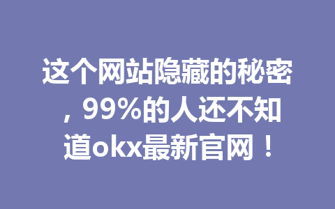 这个网站隐藏的秘密，99%的人还不知道okx最新官网！