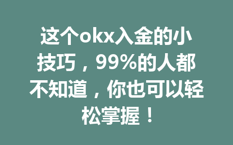 这个okx入金的小技巧，99%的人都不知道，你也可以轻松掌握！