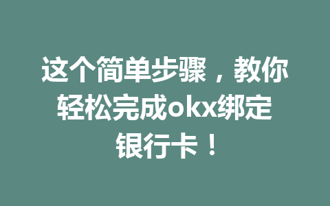 这个简单步骤,教你轻松完成okx绑定银行卡! 这个简单步骤,教你轻松完成okx绑定银行卡!