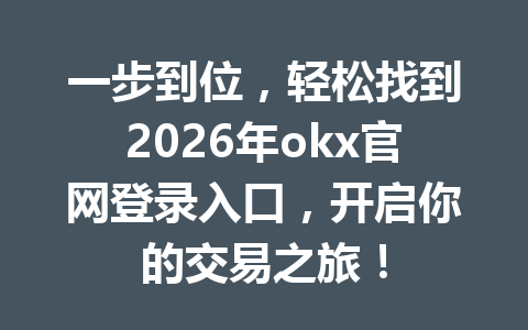 一步到位，轻松找到2026年okx官网登录入口，开启你的交易之旅！