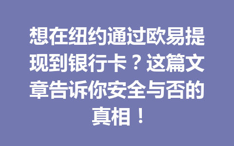 想在纽约通过欧易提现到银行卡？这篇文章告诉你安全与否的真相！