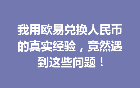 我用欧易兑换人民币的真实经验,竟然遇到这些问题! 我用欧易兑换人民币的真实经验,竟然遇到这些问题!
