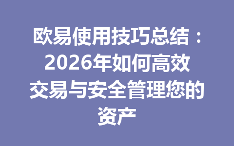 欧易使用技巧总结:2026年如何高效交易与安全管理您的资产 欧易使用技巧总结:2026年如何高效交易与安全管理您的资产