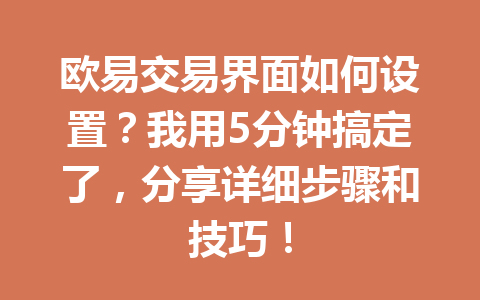 欧易交易界面如何设置？我用5分钟搞定了，分享详细步骤和技巧！