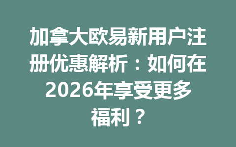 加拿大欧易新用户注册优惠解析：如何在2026年享受更多福利？