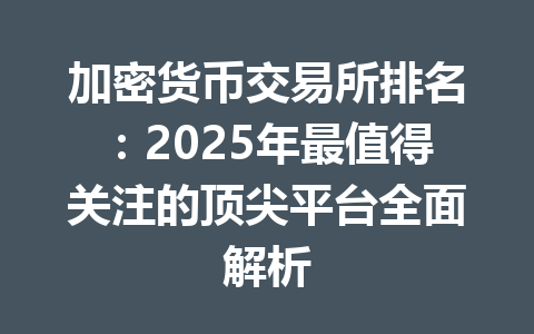 加密货币交易所排名：2025年最值得关注的顶尖平台全面解析