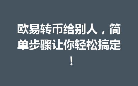 欧易转币给别人,简单步骤让你轻松搞定! 欧易转币给别人,简单步骤让你轻松搞定!