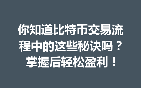 你知道比特币交易流程中的这些秘诀吗?掌握后轻松盈利! 你知道比特币交易流程中的这些秘诀吗?掌握后轻松盈利!