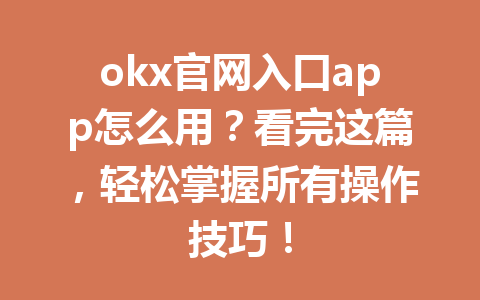 okx官网入口app怎么用？看完这篇，轻松掌握所有操作技巧！