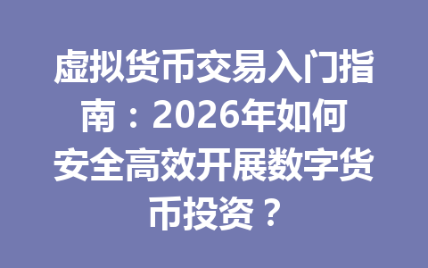 虚拟货币交易入门指南：2026年如何安全高效开展数字货币投资？