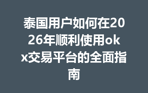 泰国用户如何在2026年顺利使用okx交易平台的全面指南