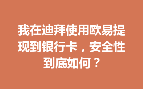 我在迪拜使用欧易提现到银行卡，安全性到底如何？