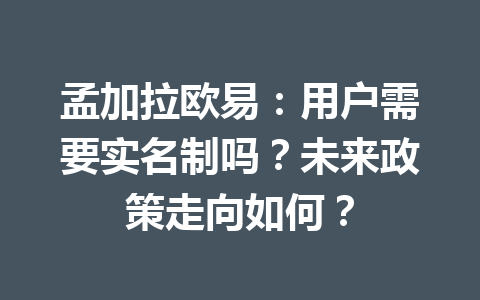 孟加拉欧易:用户需要实名制吗?未来政策走向如何? 孟加拉欧易:用户需要实名制吗?未来政策走向如何?