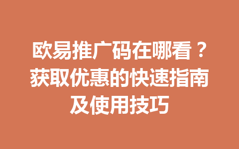欧易推广码在哪看？获取优惠的快速指南及使用技巧