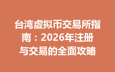 台湾虚拟币交易所指南:2026年注册与交易的全面攻略 台湾虚拟币交易所指南:2026年注册与交易的全面攻略