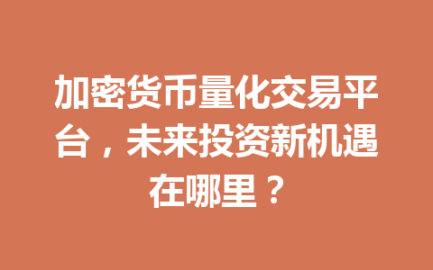 加密货币量化交易平台，未来投资新机遇在哪里？