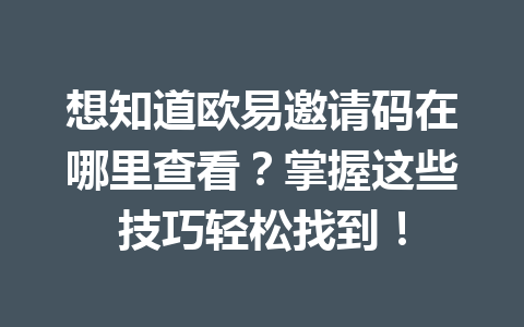 想知道欧易邀请码在哪里查看？掌握这些技巧轻松找到！