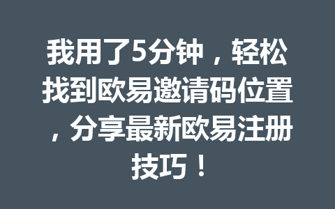我用了5分钟，轻松找到欧易邀请码位置，分享最新欧易注册技巧！