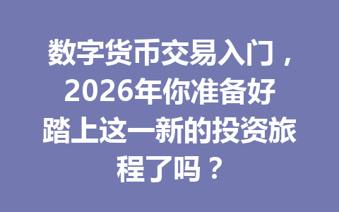 数字货币交易入门,2026年你准备好踏上这一新的投资旅程了吗? 数字货币交易入门,2026年你准备好踏上这一新的投资旅程了吗?
