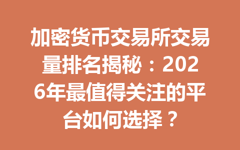 加密货币交易所交易量排名揭秘:2026年最值得关注的平台如何选择? 加密货币交易所交易量排名揭秘:2026年最值得关注的平台如何选择?