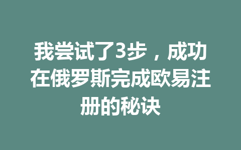 我尝试了3步，成功在俄罗斯完成欧易注册的秘诀