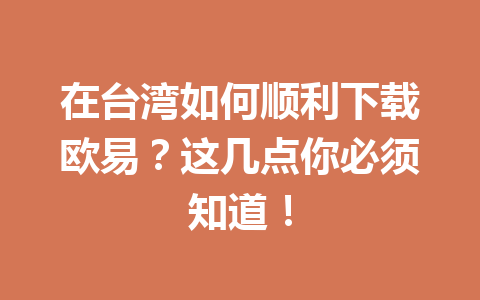 在台湾如何顺利下载欧易？这几点你必须知道！
