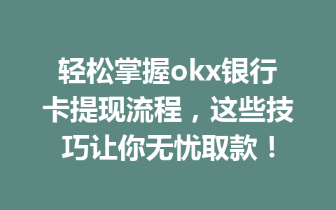轻松掌握okx银行卡提现流程，这些技巧让你无忧取款！