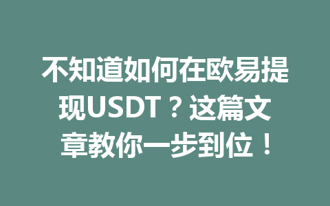 不知道如何在欧易提现USDT?这篇文章教你一步到位! 不知道如何在欧易提现USDT?这篇文章教你一步到位!