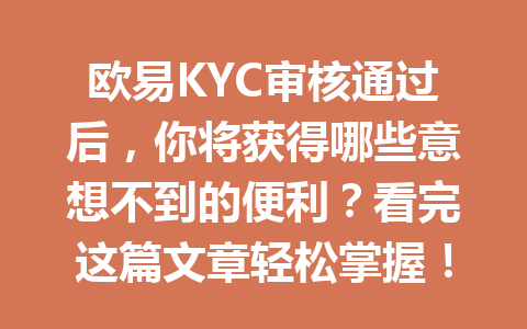 欧易KYC审核通过后,你将获得哪些意想不到的便利?看完这篇文章轻松掌握! 欧易KYC审核通过后,你将获得哪些意想不到的便利?看完这篇文章轻松掌握!