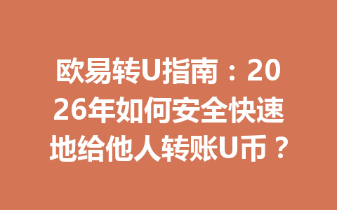 欧易转U指南:2026年如何安全快速地给他人转账U币? 欧易转U指南:2026年如何安全快速地给他人转账U币?