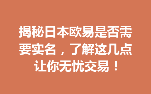 揭秘日本欧易是否需要实名,了解这几点让你无忧交易! 揭秘日本欧易是否需要实名,了解这几点让你无忧交易!