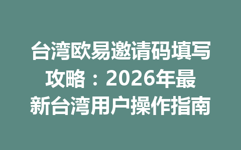 台湾欧易邀请码填写攻略:2026年最新台湾用户操作指南 台湾欧易邀请码填写攻略:2026年最新台湾用户操作指南