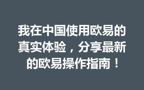 我在中国使用欧易的真实体验，分享最新的欧易操作指南！