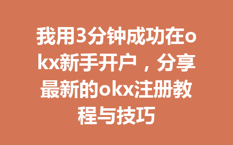 我用3分钟成功在okx新手开户，分享最新的okx注册教程与技巧