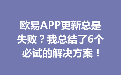 欧易APP更新总是失败？我总结了6个必试的解决方案！