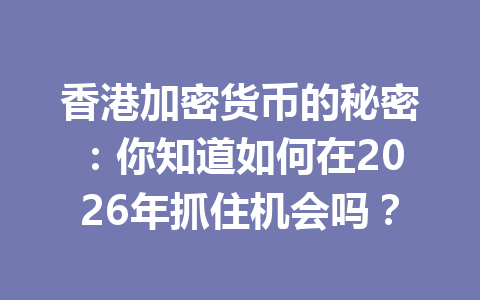 香港加密货币的秘密：你知道如何在2026年抓住机会吗？