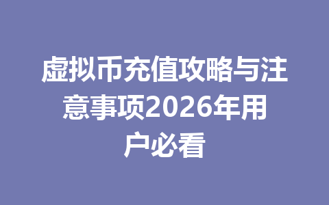 虚拟币充值攻略与注意事项2026年用户必看