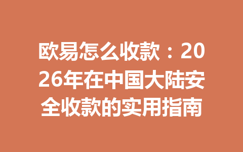 欧易怎么收款:2026年在中国大陆安全收款的实用指南 欧易怎么收款:2026年在中国大陆安全收款的实用指南