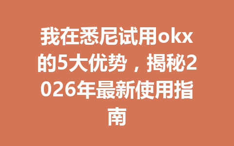 我在悉尼试用okx的5大优势,揭秘2026年最新使用指南 我在悉尼试用okx的5大优势,揭秘2026年最新使用指南