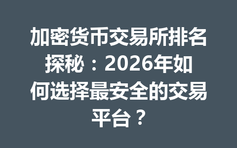加密货币交易所排名探秘:2026年如何选择最安全的交易平台? 加密货币交易所排名探秘:2026年如何选择最安全的交易平台?