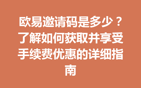 欧易邀请码是多少？了解如何获取并享受手续费优惠的详细指南