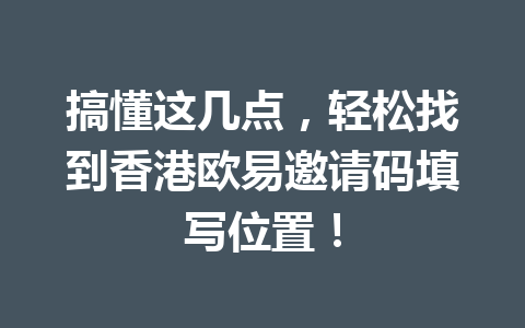 搞懂这几点,轻松找到香港欧易邀请码填写位置! 搞懂这几点,轻松找到香港欧易邀请码填写位置!