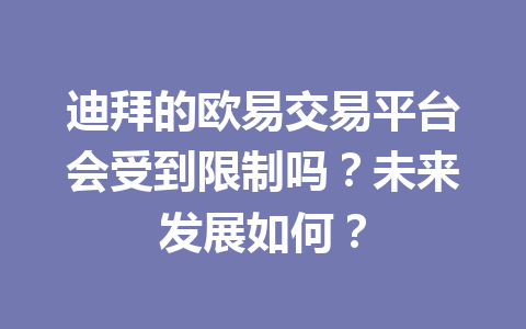 迪拜的欧易交易平台会受到限制吗?未来发展如何? 迪拜的欧易交易平台会受到限制吗?未来发展如何?