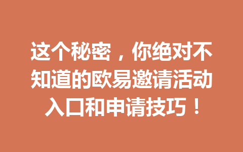 这个秘密，你绝对不知道的欧易邀请活动入口和申请技巧！