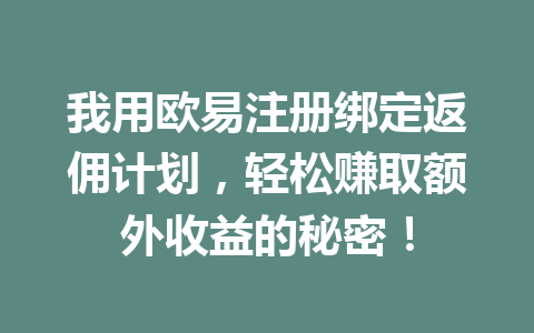我用欧易注册绑定返佣计划，轻松赚取额外收益的秘密！