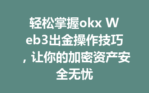 轻松掌握okx Web3出金操作技巧，让你的加密资产安全无忧