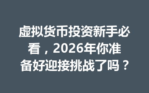 虚拟货币投资新手必看，2026年你准备好迎接挑战了吗？