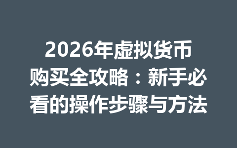 2026年虚拟货币购买全攻略:新手必看的操作步骤与方法 2026年虚拟货币购买全攻略:新手必看的操作步骤与方法