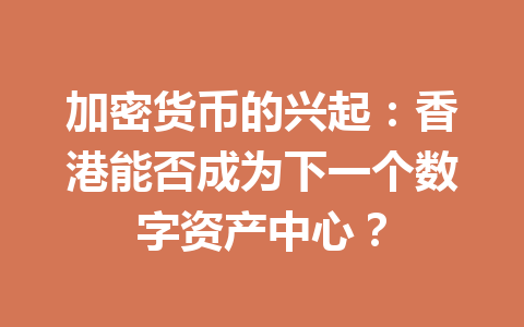 加密货币的兴起：香港能否成为下一个数字资产中心？