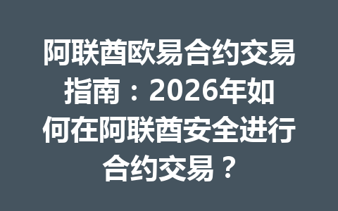 阿联酋欧易合约交易指南:2026年如何在阿联酋安全进行合约交易? 阿联酋欧易合约交易指南:2026年如何在阿联酋安全进行合约交易?